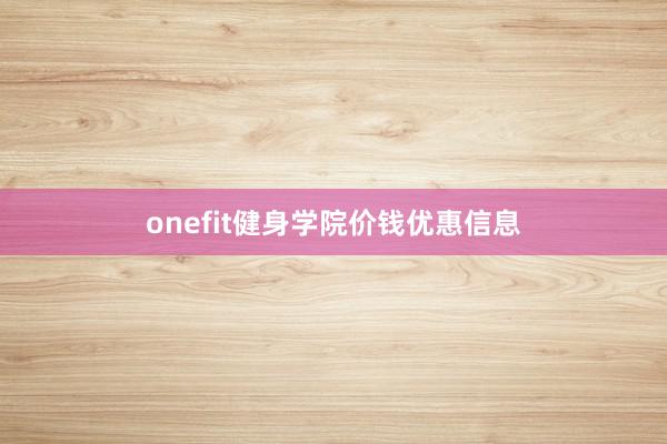 onefit健身学院价钱优惠信息