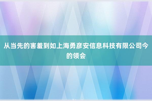 从当先的害羞到如上海勇彦安信息科技有限公司今的领会
